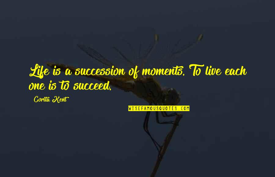 Corita Kent Quotes By Corita Kent: Life is a succession of moments. To live