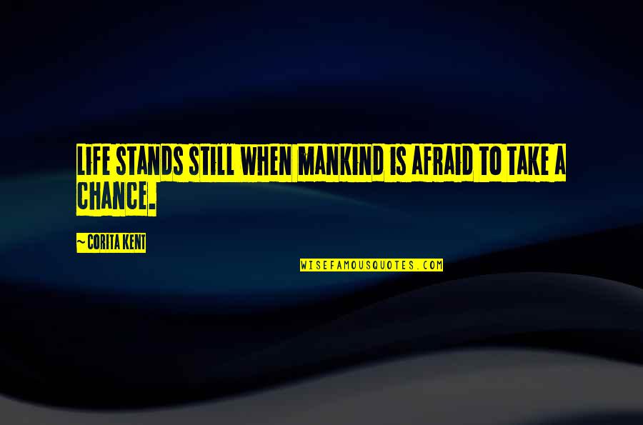 Corita Kent Quotes By Corita Kent: Life stands still when mankind is afraid to