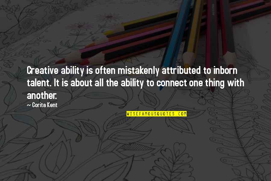 Corita Kent Quotes By Corita Kent: Creative ability is often mistakenly attributed to inborn