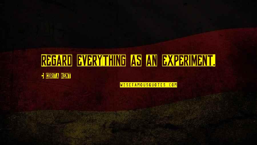 Corita Kent Quotes By Corita Kent: Regard everything as an experiment.