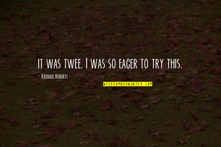 Coritsidis Lambros Quotes By Richard Roberts: it was twee. I was so eager to