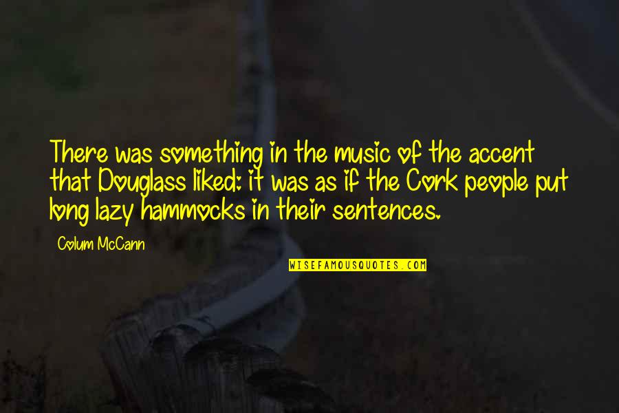 Cork Quotes By Colum McCann: There was something in the music of the Cork Quotes By Colum McCann: There was something in the music of the