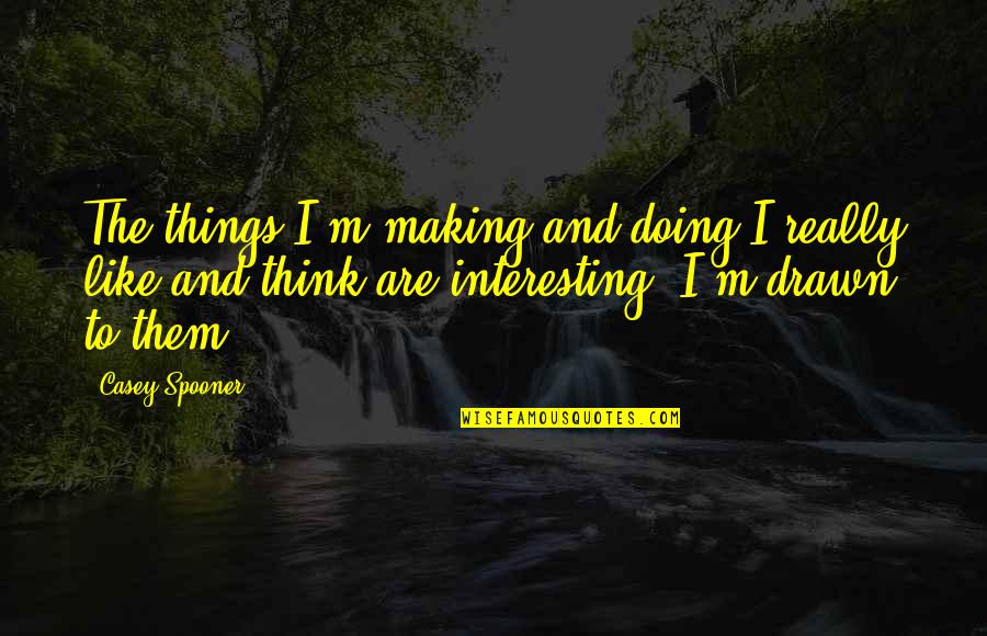 Corker Quotes By Casey Spooner: The things I'm making and doing I really
