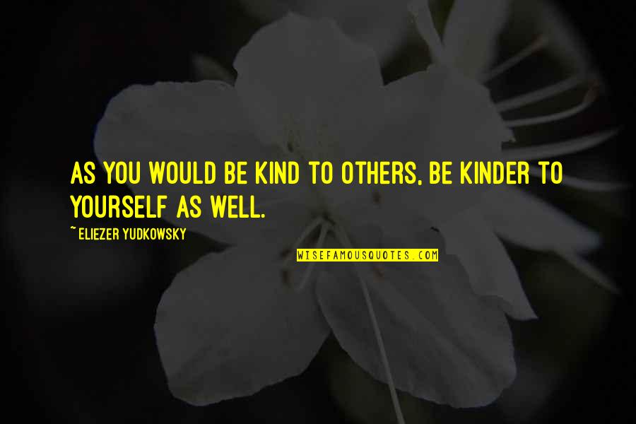 Corkery Quotes By Eliezer Yudkowsky: As you would be kind to others, be