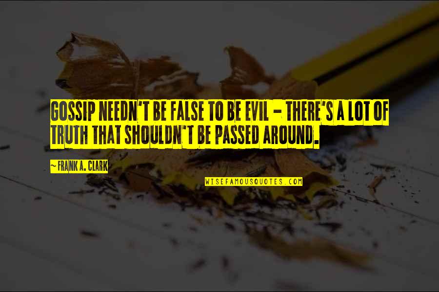 Corkill Reporter Quotes By Frank A. Clark: Gossip needn't be false to be evil - Corkill Reporter Quotes By Frank A. Clark: Gossip needn't be false to be evil -