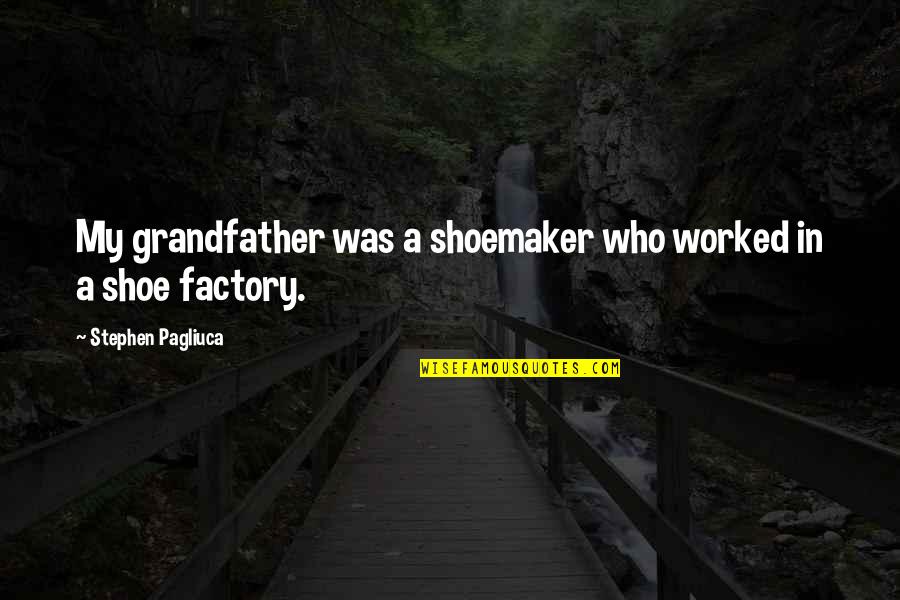 Corkill Reporter Quotes By Stephen Pagliuca: My grandfather was a shoemaker who worked in Corkill Reporter Quotes By Stephen Pagliuca: My grandfather was a shoemaker who worked in