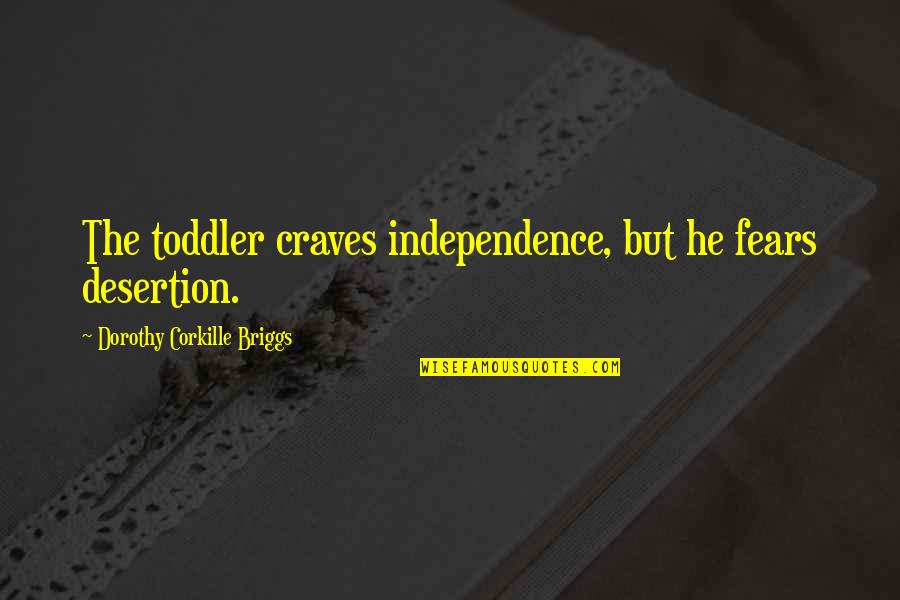 Corkille Quotes By Dorothy Corkille Briggs: The toddler craves independence, but he fears desertion.