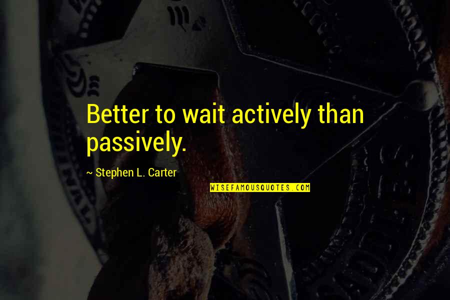 Corkscrewed Quotes By Stephen L. Carter: Better to wait actively than passively.