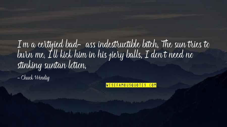 Corky Life Goes On Quotes By Chuck Wendig: I'm a certified bad-ass indestructible bitch. The sun Corky Life Goes On Quotes By Chuck Wendig: I'm a certified bad-ass indestructible bitch. The sun