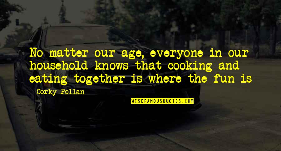 Corky Quotes By Corky Pollan: No matter our age, everyone in our household Corky Quotes By Corky Pollan: No matter our age, everyone in our household