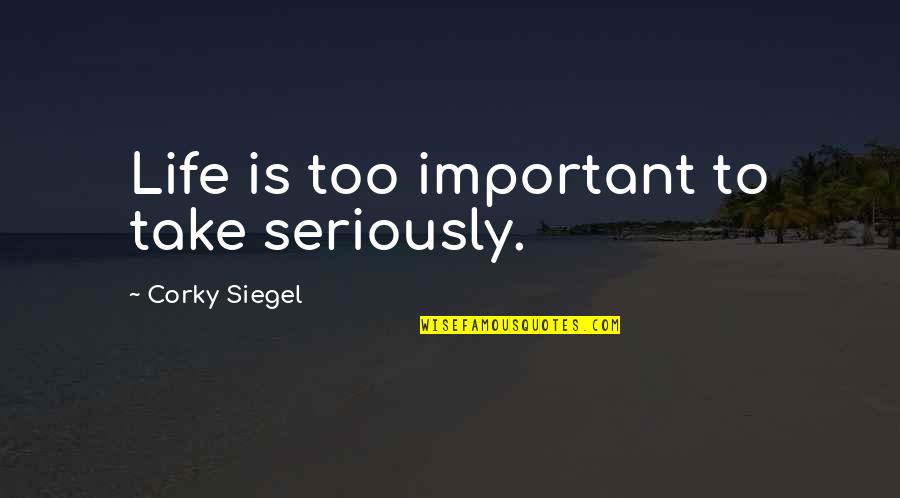 Corky Quotes By Corky Siegel: Life is too important to take seriously. Corky Quotes By Corky Siegel: Life is too important to take seriously.