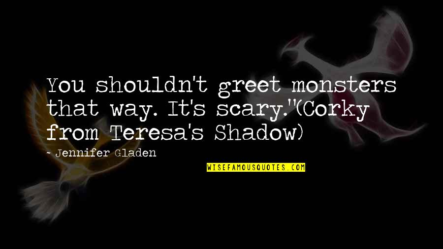 Corky Quotes By Jennifer Gladen: You shouldn't greet monsters that way. It's scary."(Corky