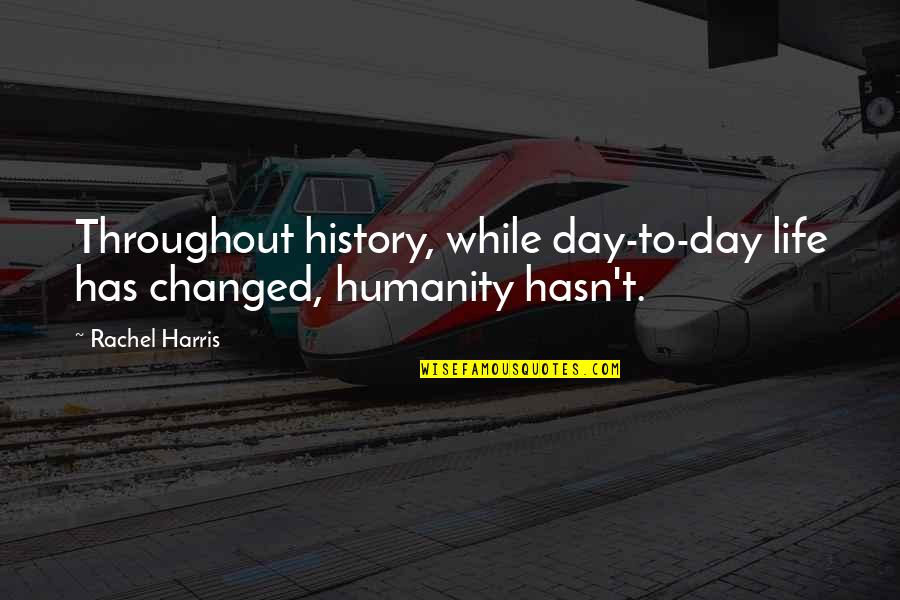 Corky Sherwood Quotes By Rachel Harris: Throughout history, while day-to-day life has changed, humanity