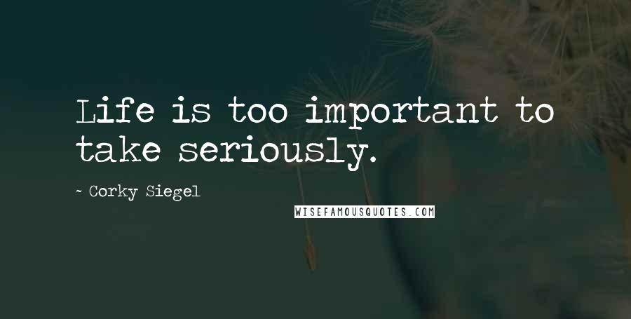 Corky Siegel quotes: Life is too important to take seriously.