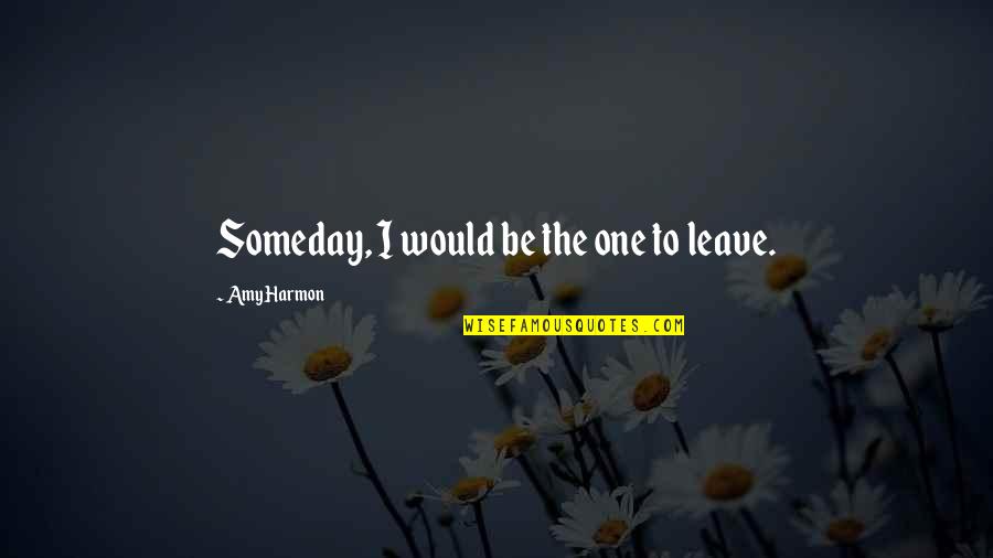 Corlath Quotes By Amy Harmon: Someday, I would be the one to leave. Corlath Quotes By Amy Harmon: Someday, I would be the one to leave.