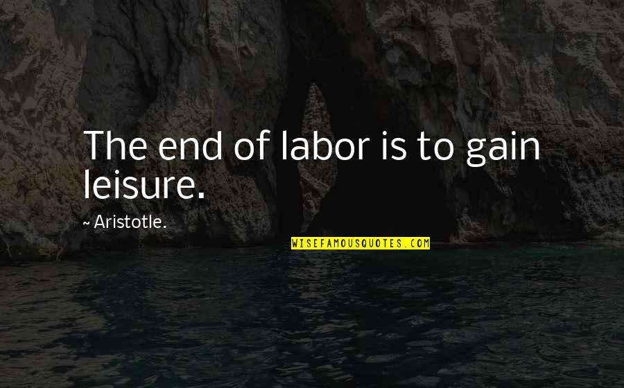 Corless Funeral Home Quotes By Aristotle.: The end of labor is to gain leisure.