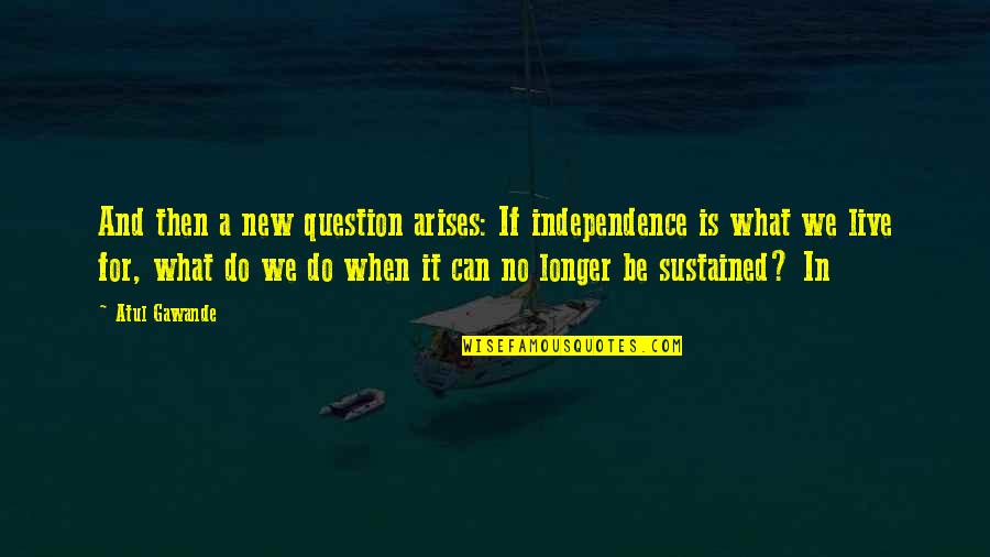 Corlis Quotes By Atul Gawande: And then a new question arises: If independence