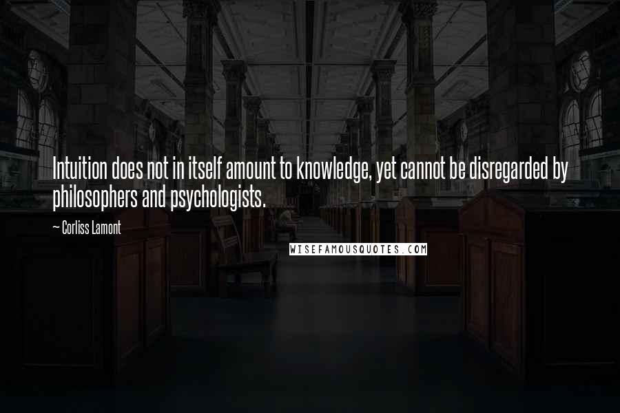 Corliss Lamont quotes: Intuition does not in itself amount to knowledge, yet cannot be disregarded by philosophers and psychologists. Corliss Lamont quotes: Intuition does not in itself amount to knowledge, yet cannot be disregarded by philosophers and psychologists.