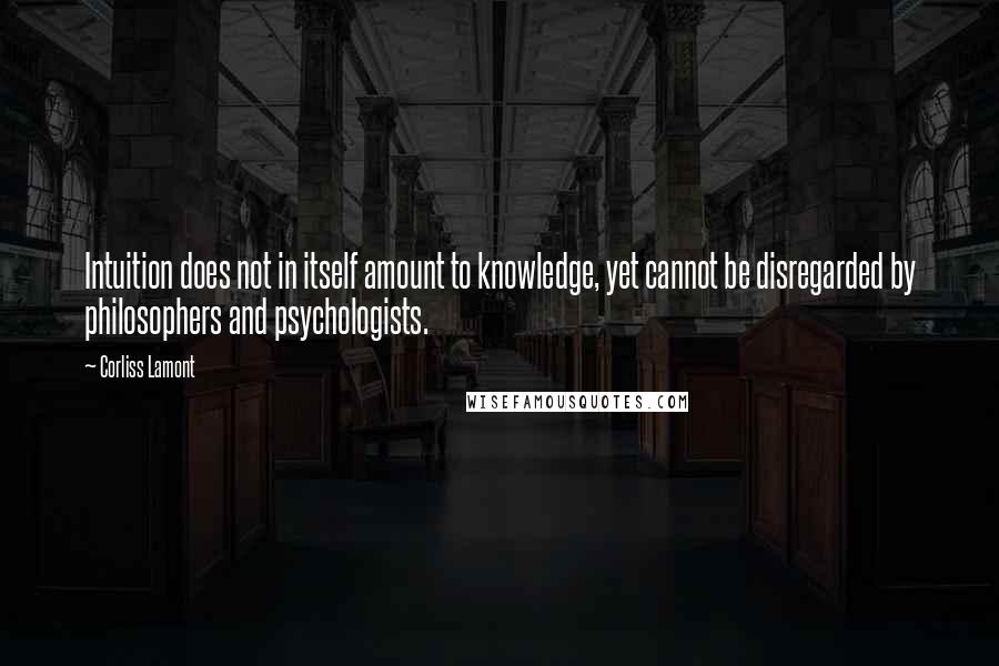 Corliss Lamont quotes: Intuition does not in itself amount to knowledge, yet cannot be disregarded by philosophers and psychologists.