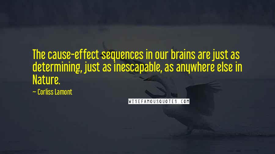 Corliss Lamont quotes: The cause-effect sequences in our brains are just as determining, just as inescapable, as anywhere else in Nature.