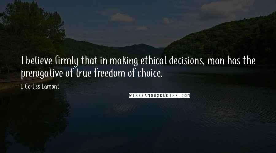 Corliss Lamont quotes: I believe firmly that in making ethical decisions, man has the prerogative of true freedom of choice. Corliss Lamont quotes: I believe firmly that in making ethical decisions, man has the prerogative of true freedom of choice.