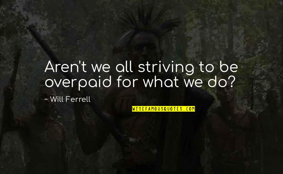 Corlynn Quotes By Will Ferrell: Aren't we all striving to be overpaid for