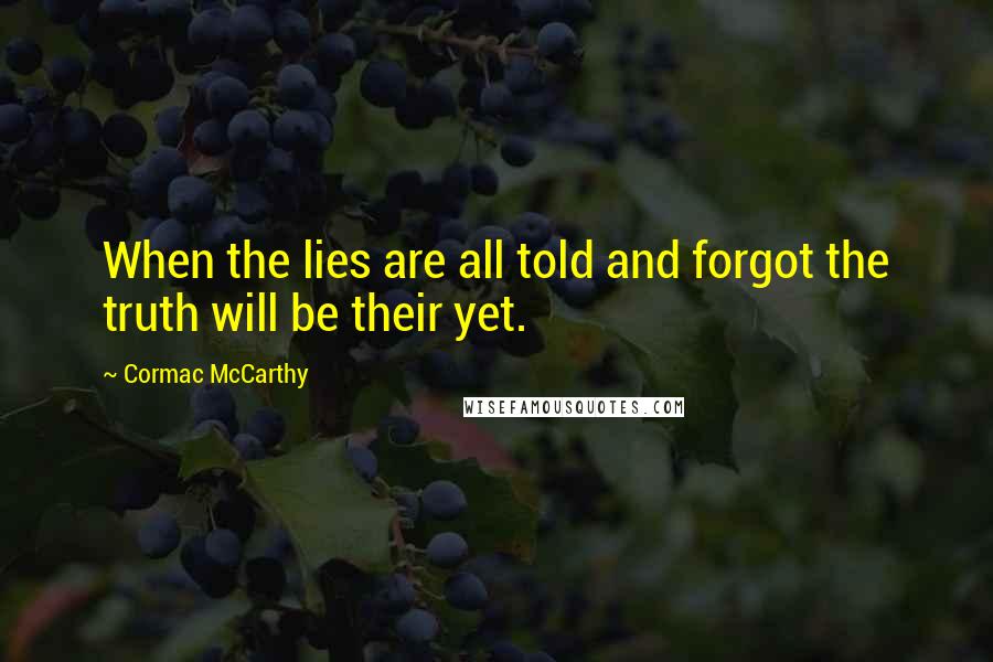 Cormac McCarthy quotes: When the lies are all told and forgot the truth will be their yet.