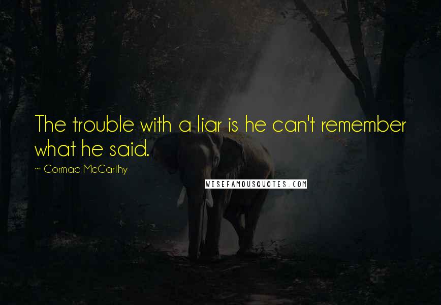 Cormac McCarthy quotes: The trouble with a liar is he can't remember what he said.