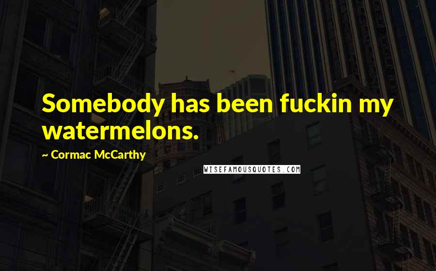 Cormac McCarthy quotes: Somebody has been fuckin my watermelons.
