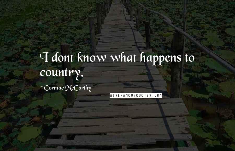 Cormac McCarthy quotes: I dont know what happens to country.