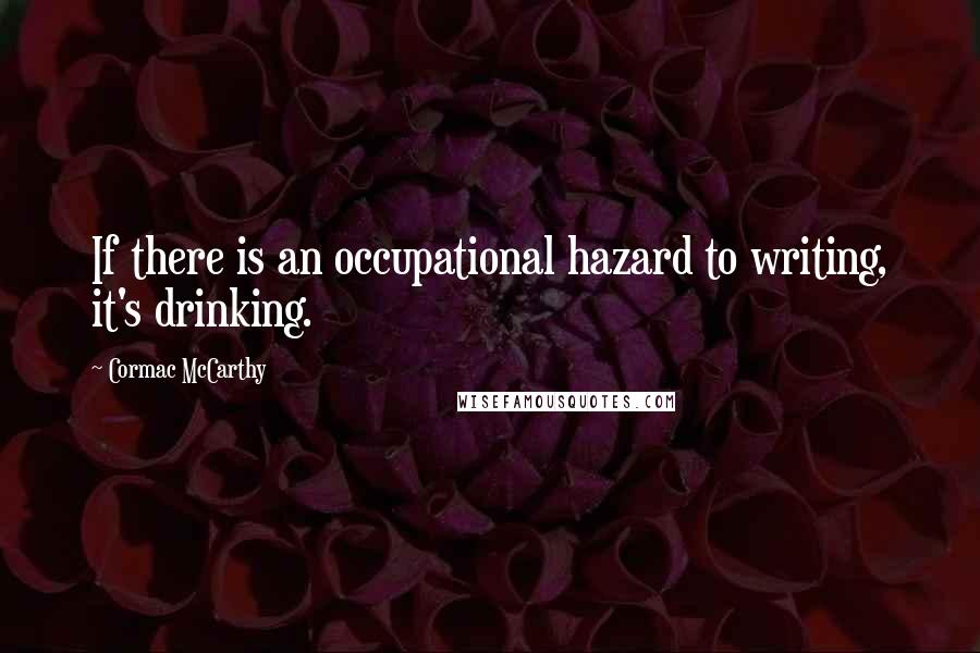 Cormac McCarthy quotes: If there is an occupational hazard to writing, it's drinking.