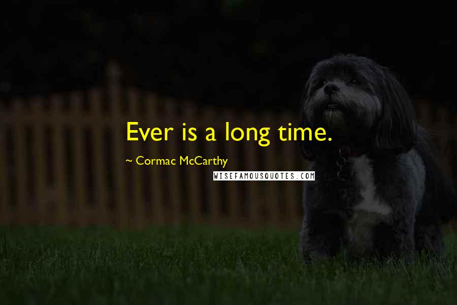 Cormac McCarthy quotes: Ever is a long time.
