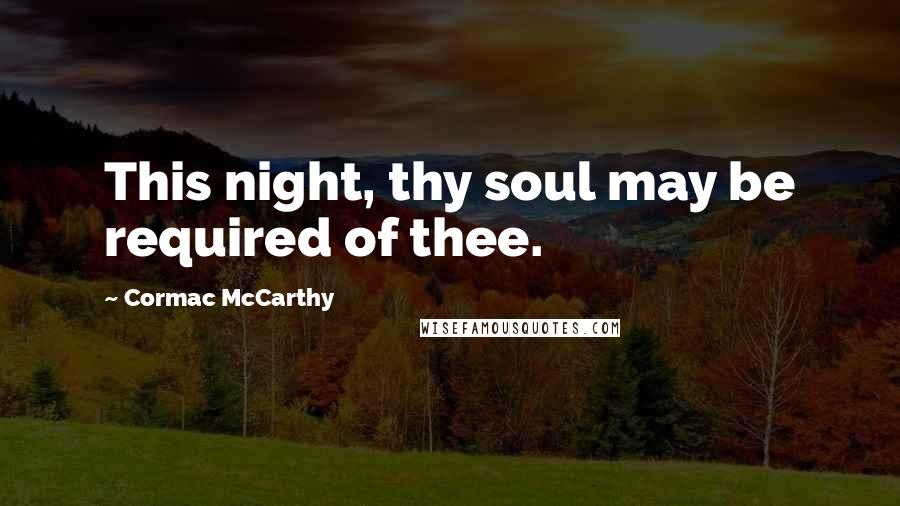 Cormac McCarthy quotes: This night, thy soul may be required of thee.