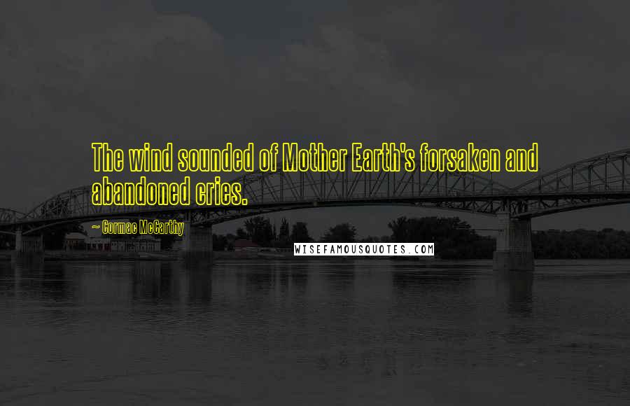 Cormac McCarthy quotes: The wind sounded of Mother Earth's forsaken and abandoned cries.