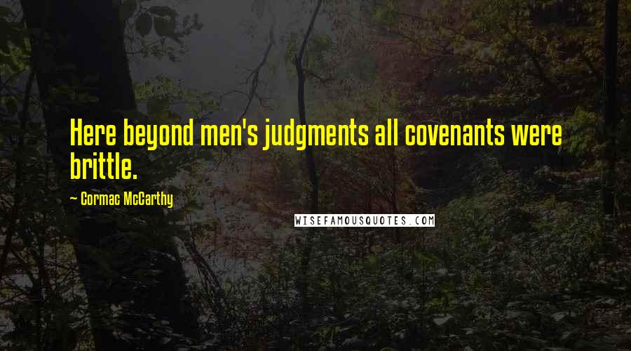 Cormac McCarthy quotes: Here beyond men's judgments all covenants were brittle.