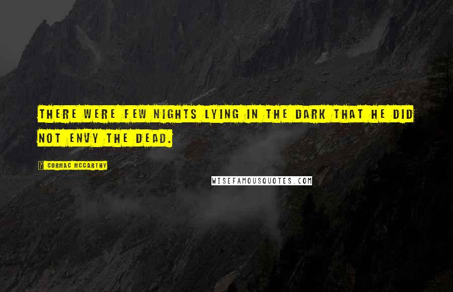 Cormac McCarthy quotes: There were few nights lying in the dark that he did not envy the dead.
