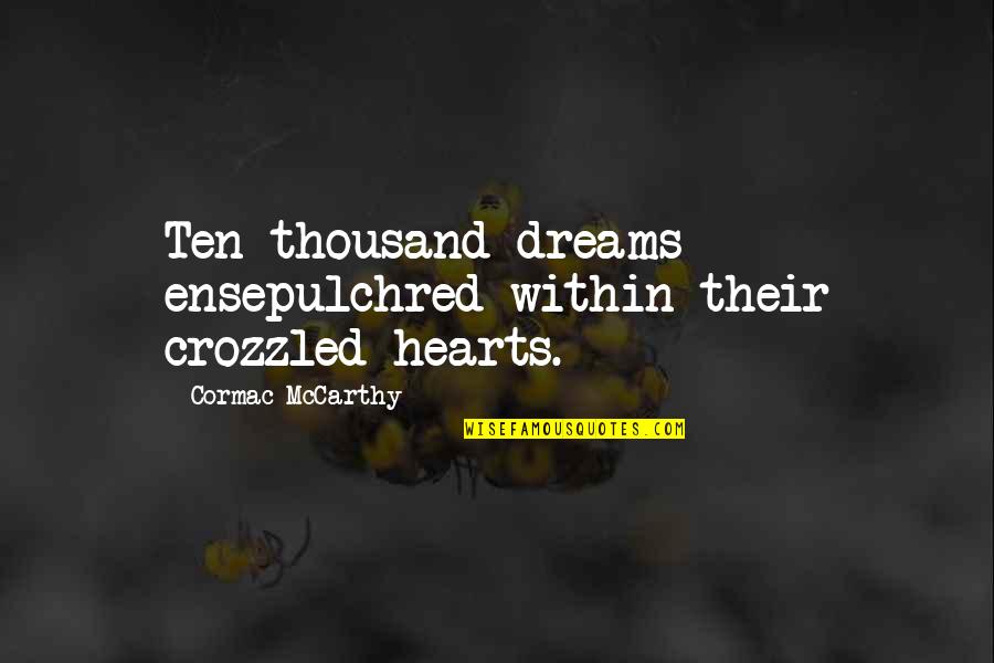 Cormac Mccarthy Quotes By Cormac McCarthy: Ten thousand dreams ensepulchred within their crozzled hearts.