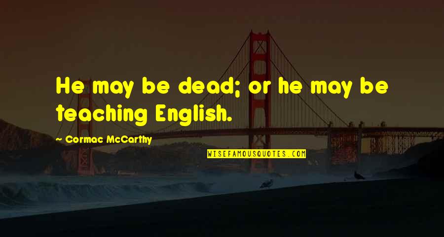 Cormac Mccarthy Quotes By Cormac McCarthy: He may be dead; or he may be