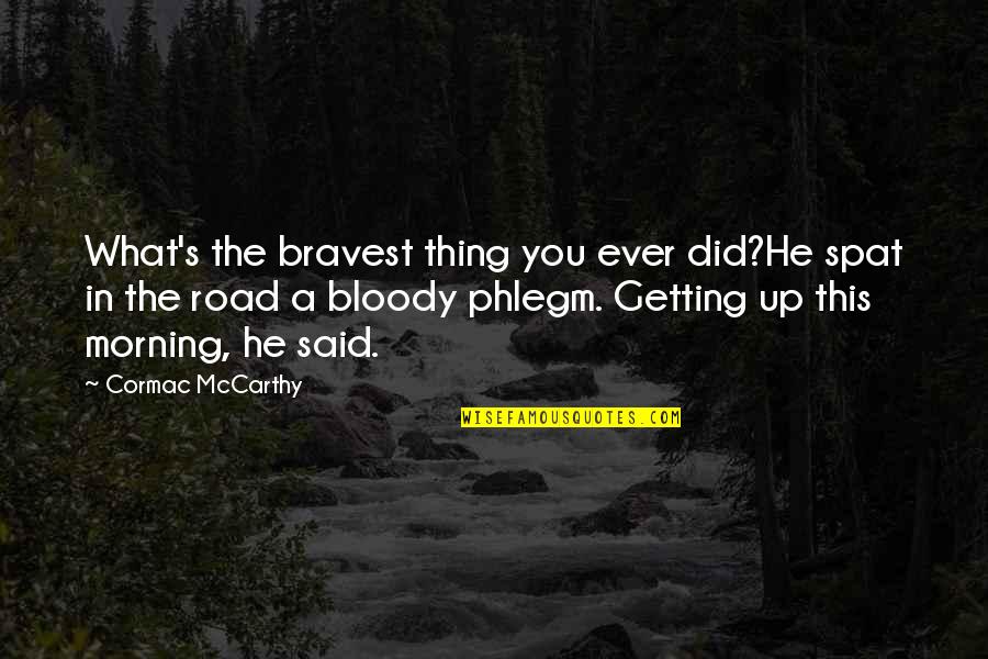 Cormac Mccarthy The Road Quotes By Cormac McCarthy: What's the bravest thing you ever did?He spat