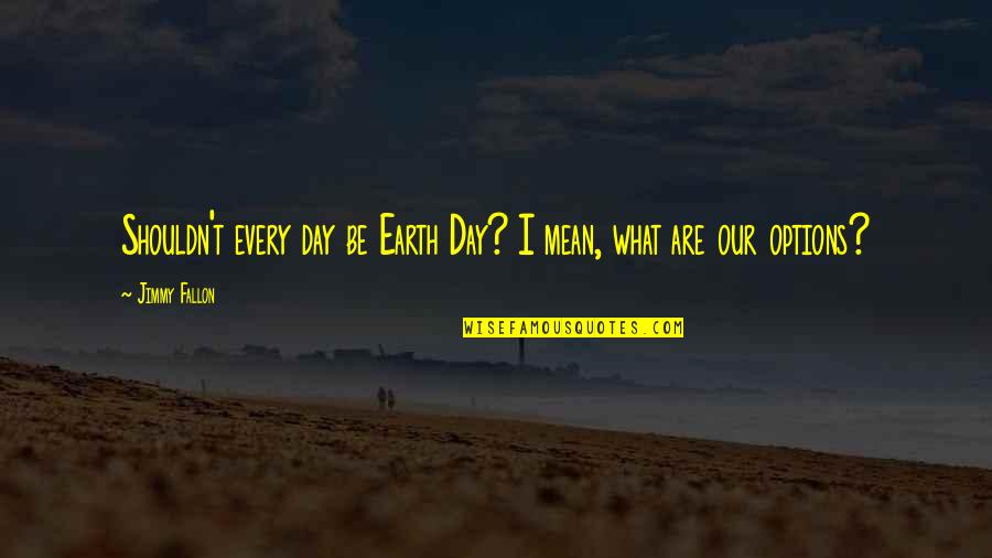 Cormac Mccarthy The Road Quotes By Jimmy Fallon: Shouldn't every day be Earth Day? I mean,