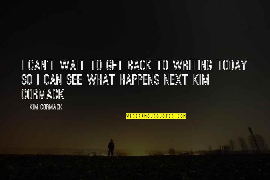 Cormack Quotes By Kim Cormack: I can't wait to get back to writing