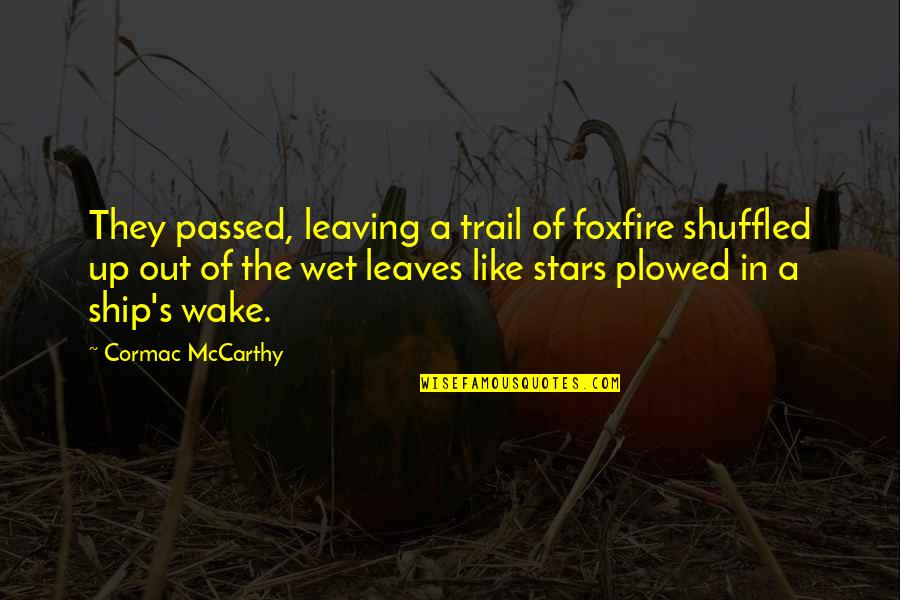 Cormac's Quotes By Cormac McCarthy: They passed, leaving a trail of foxfire shuffled