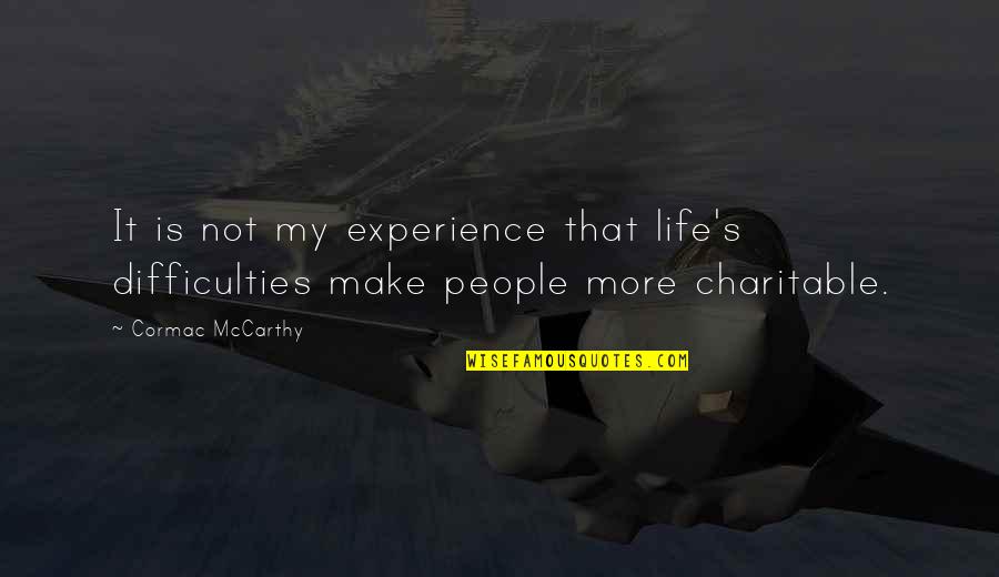 Cormac's Quotes By Cormac McCarthy: It is not my experience that life's difficulties