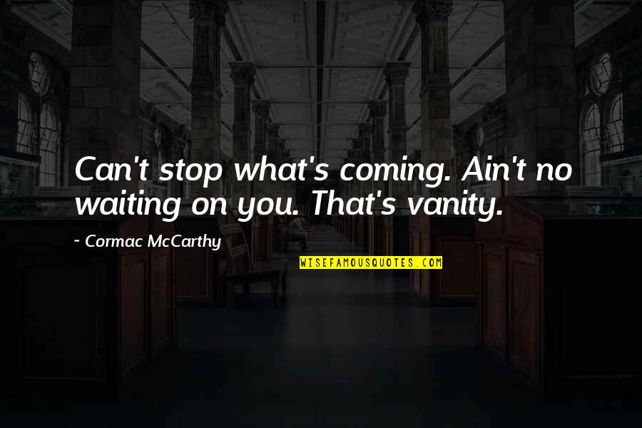 Cormac's Quotes By Cormac McCarthy: Can't stop what's coming. Ain't no waiting on