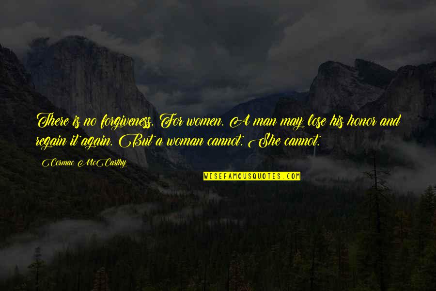 Cormac's Quotes By Cormac McCarthy: There is no forgiveness. For women. A man