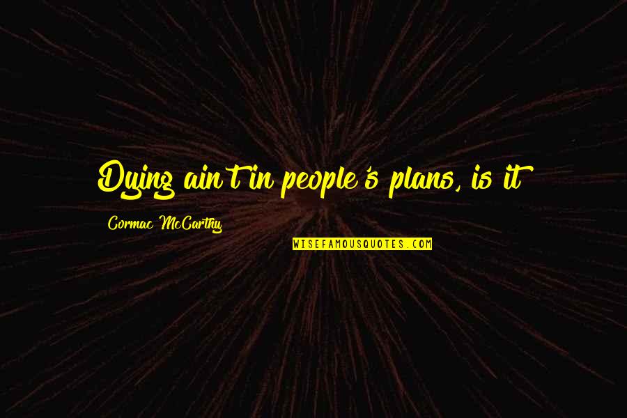 Cormac's Quotes By Cormac McCarthy: Dying ain't in people's plans, is it?