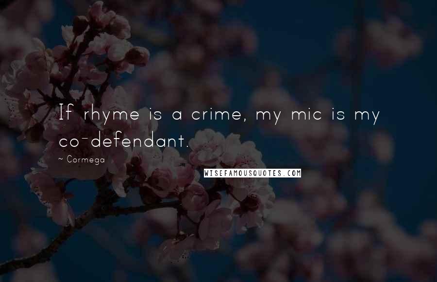 Cormega quotes: If rhyme is a crime, my mic is my co-defendant.