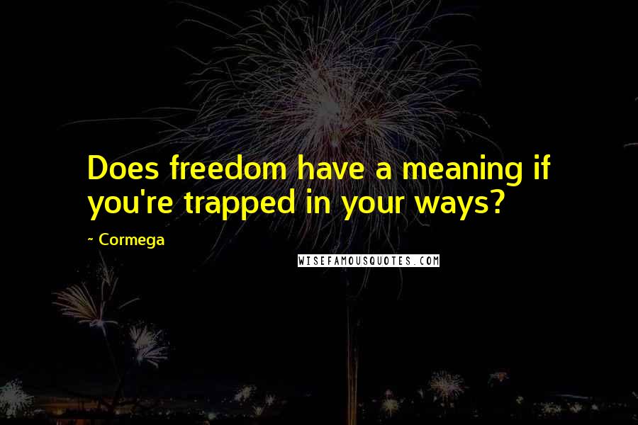 Cormega quotes: Does freedom have a meaning if you're trapped in your ways?