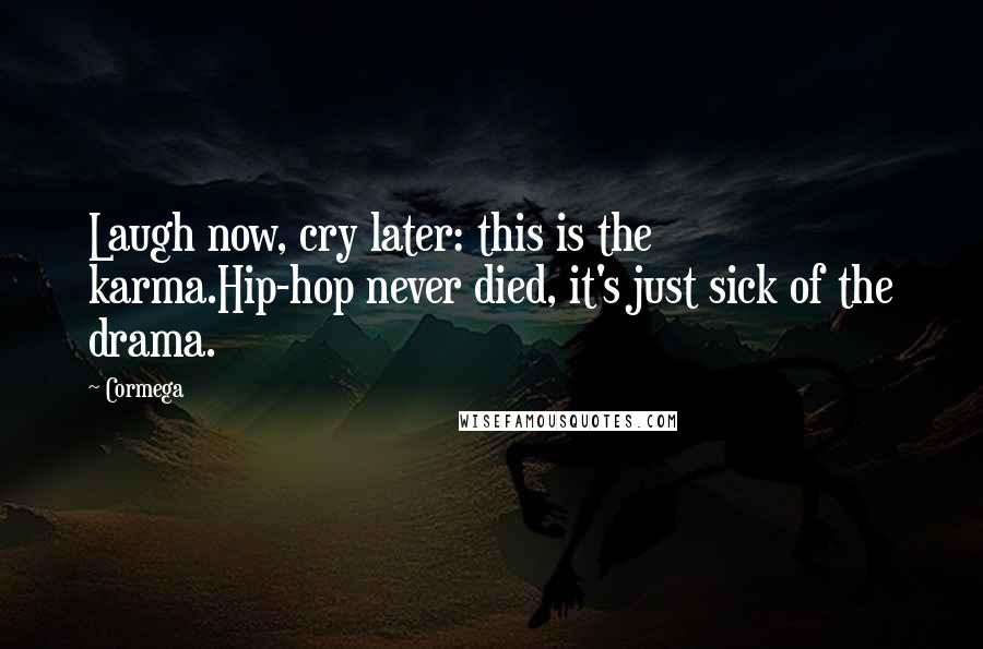 Cormega quotes: Laugh now, cry later: this is the karma.Hip-hop never died, it's just sick of the drama.