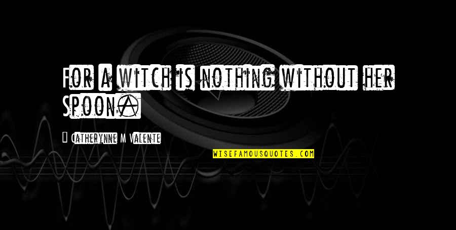 Cormiers Monroe Quotes By Catherynne M Valente: For a witch is nothing without her Spoon.